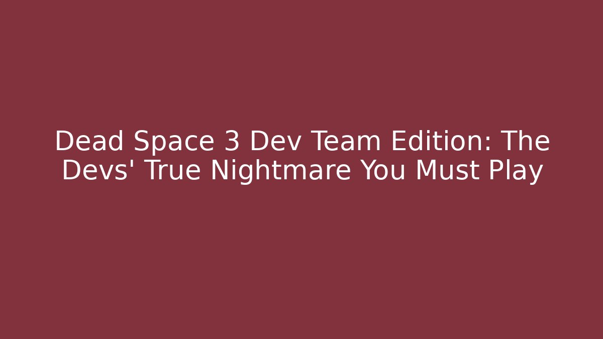 Dead Space 3 Dev Team Edition: The Devs' True Nightmare You Must Play
