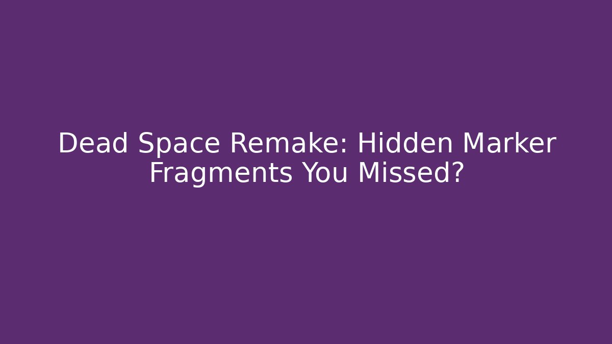 Dead Space Remake: Hidden Marker Fragments You Missed?