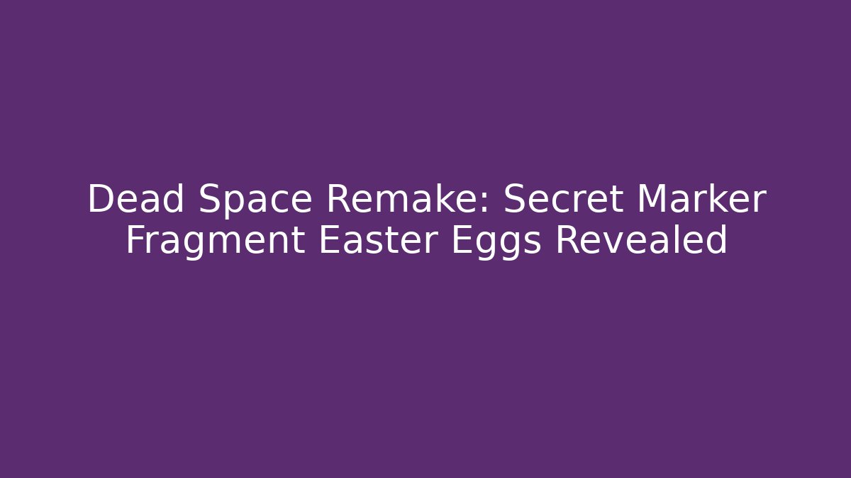 Dead Space Remake: Secret Marker Fragment Easter Eggs Revealed