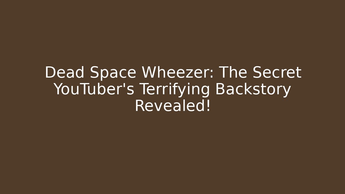 Dead Space Wheezer: The Secret YouTuber's Terrifying Backstory Revealed!