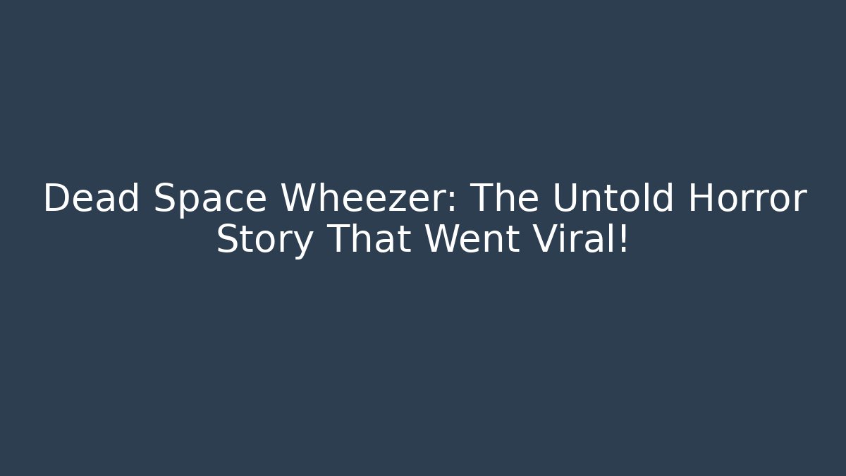 Dead Space Wheezer: The Untold Horror Story That Went Viral!