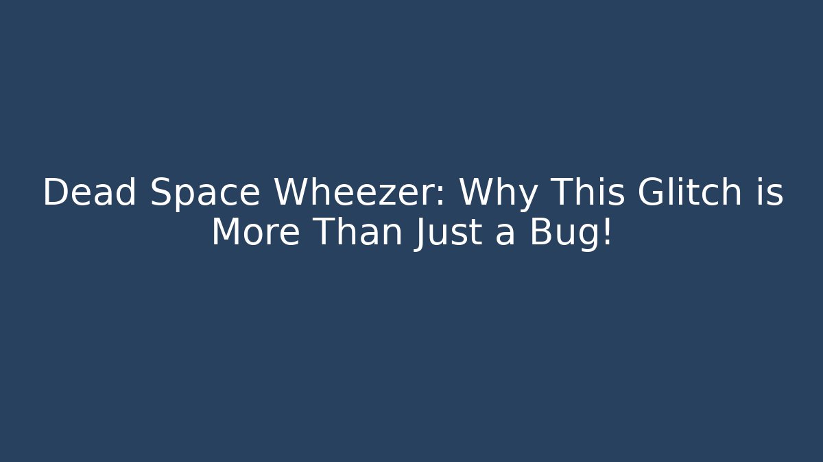 Dead Space Wheezer: Why This Glitch is More Than Just a Bug!