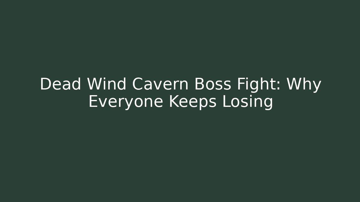 Dead Wind Cavern Boss Fight: Why Everyone Keeps Losing