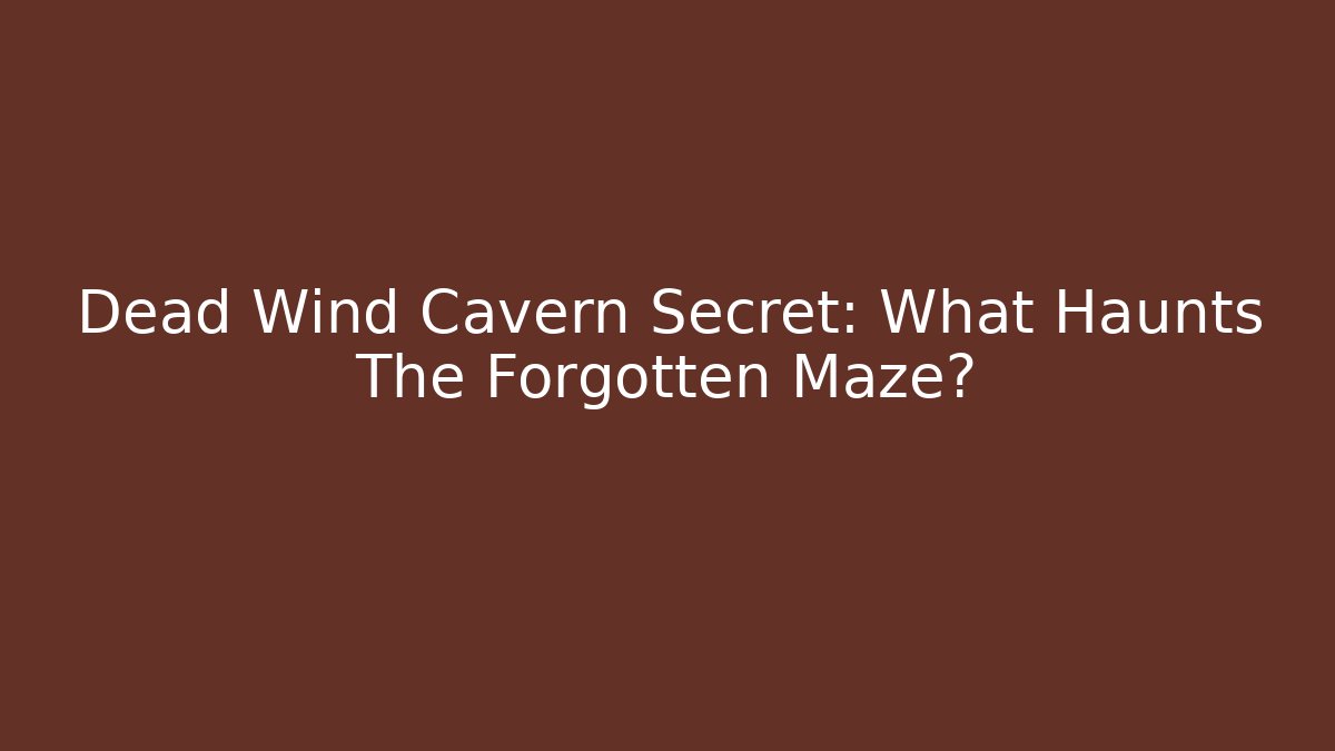 Dead Wind Cavern Secret: What Haunts The Forgotten Maze?