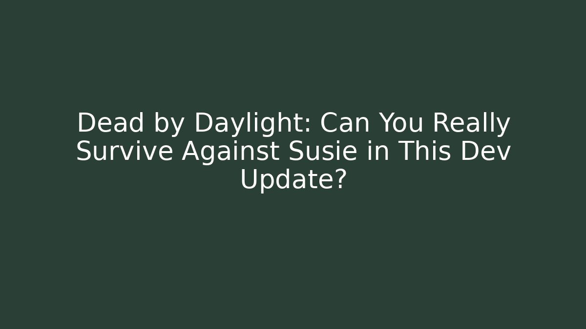 Dead by Daylight: Can You Really Survive Against Susie in This Dev Update?