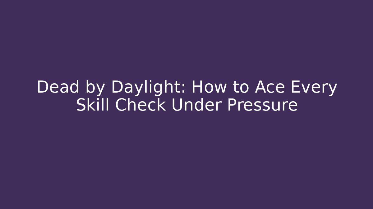 Dead by Daylight: How to Ace Every Skill Check Under Pressure