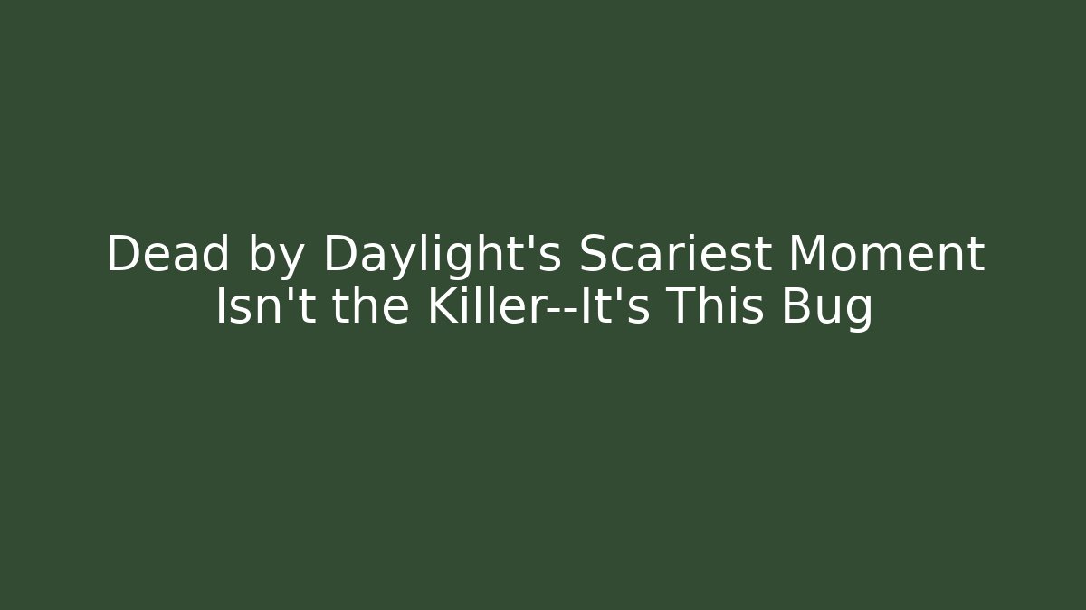 Dead by Daylight’s Scariest Moment Isn’t the Killer—It’s This Bug