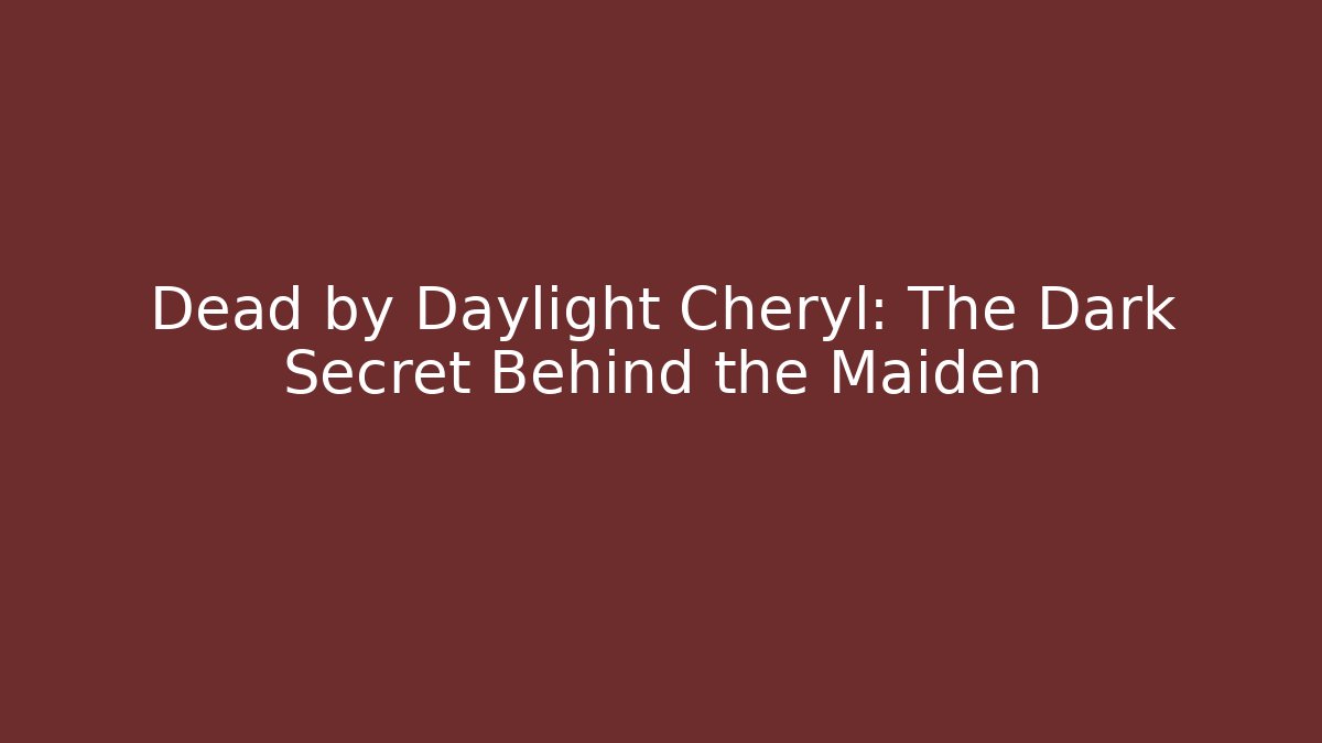 Dead by Daylight Cheryl: The Dark Secret Behind the Maiden