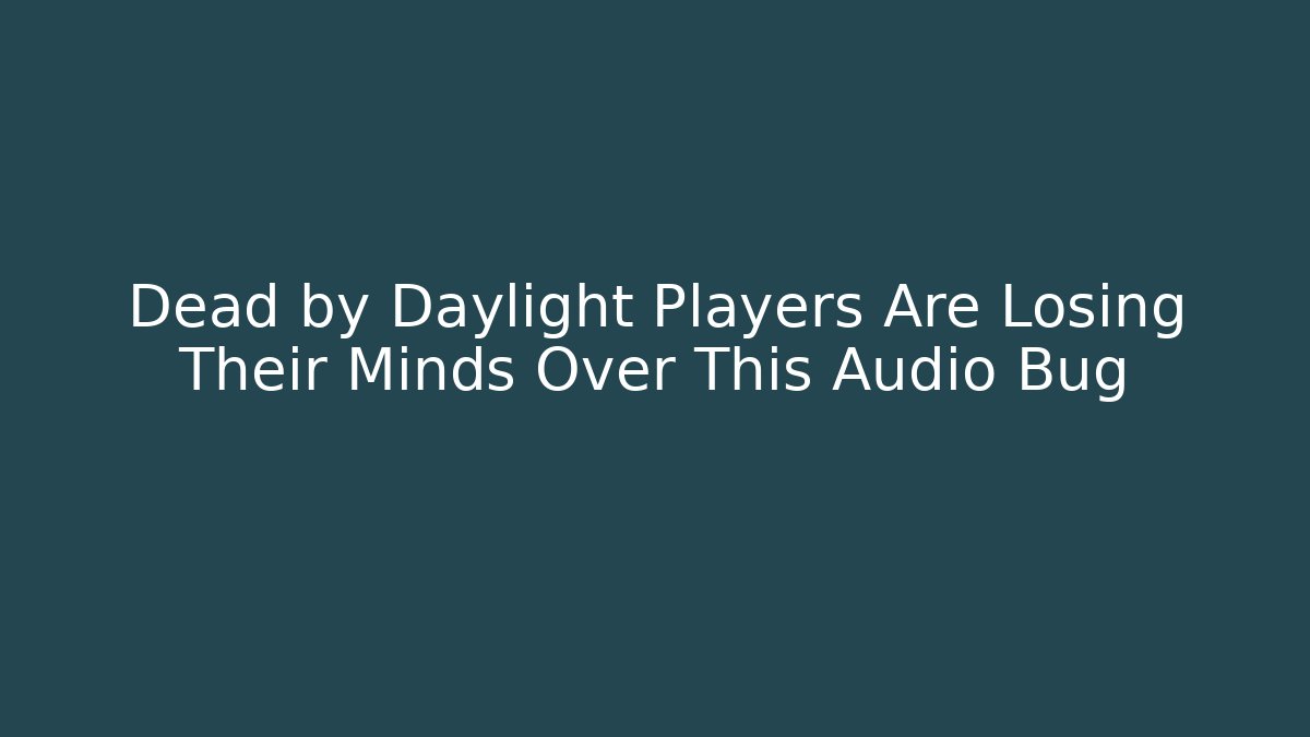 Dead by Daylight Players Are Losing Their Minds Over This Audio Bug