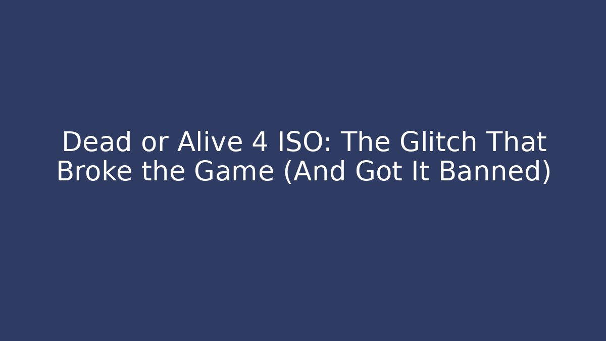 Dead or Alive 4 ISO: The Glitch That Broke the Game (And Got It Banned)