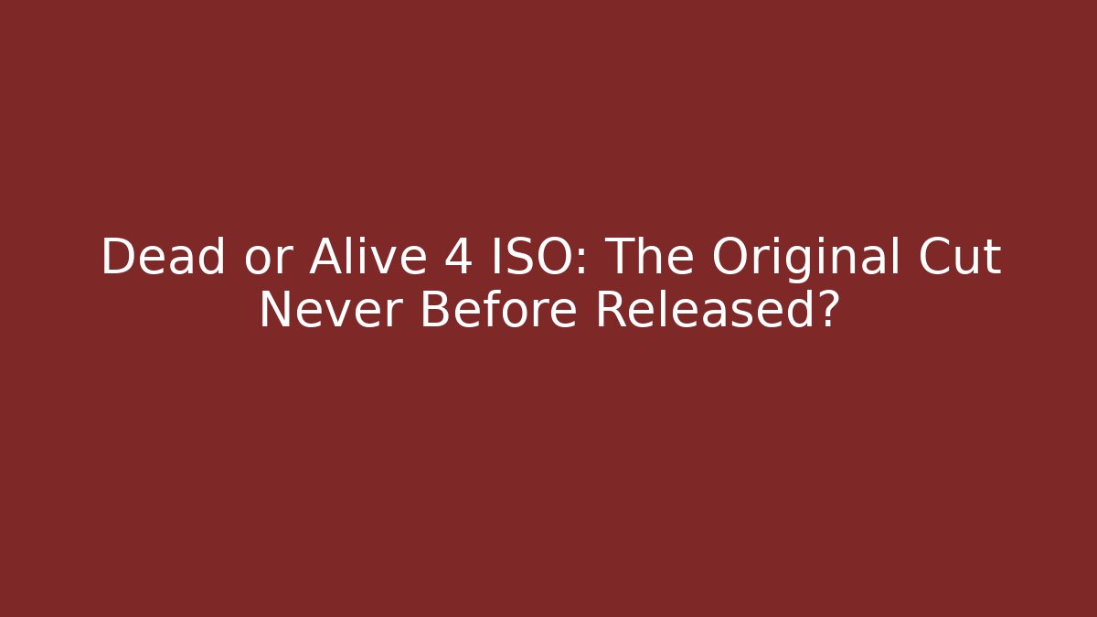 Dead or Alive 4 ISO: The Original Cut Never Before Released?