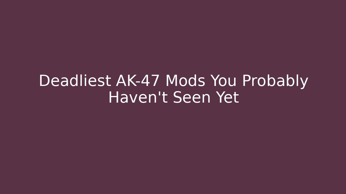 Deadliest AK-47 Mods You Probably Haven't Seen Yet
