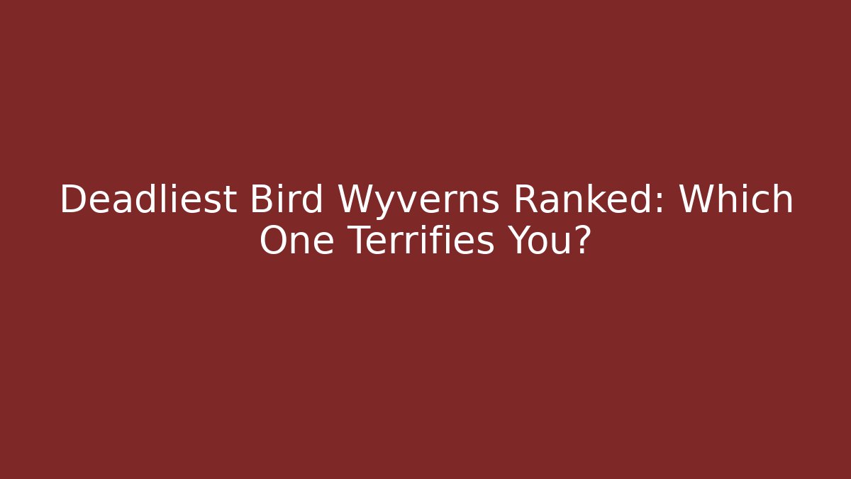 Deadliest Bird Wyverns Ranked: Which One Terrifies You?