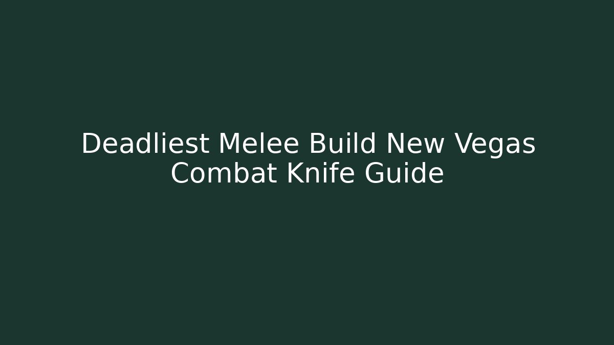 Deadliest Melee Build New Vegas Combat Knife Guide