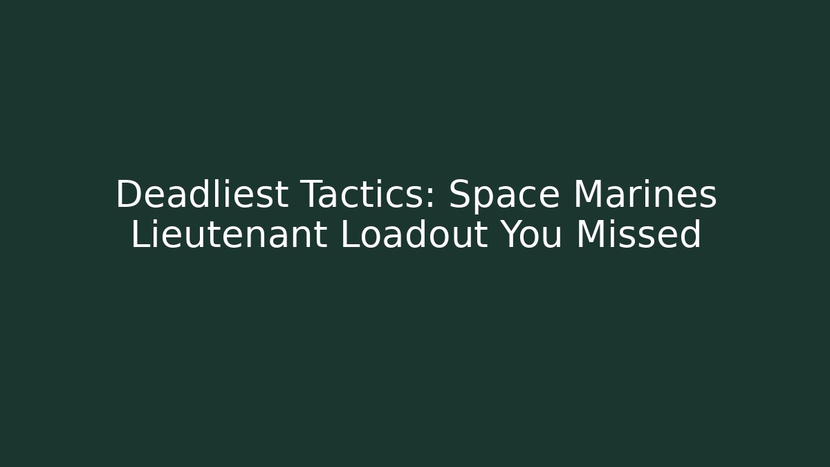 Deadliest Tactics: Space Marines Lieutenant Loadout You Missed
