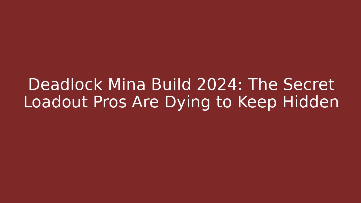 Deadlock Mina Build 2024: The Secret Loadout Pros Are Dying to Keep Hidden