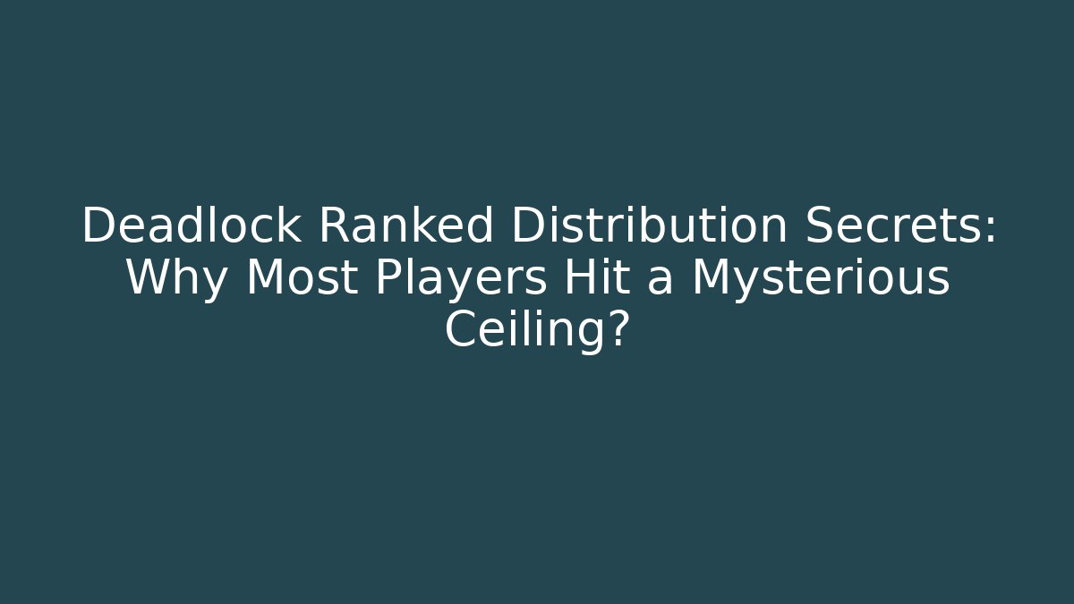 Deadlock Ranked Distribution Secrets: Why Most Players Hit a Mysterious Ceiling?