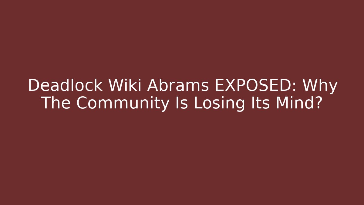 Deadlock Wiki Abrams EXPOSED: Why The Community Is Losing Its Mind?