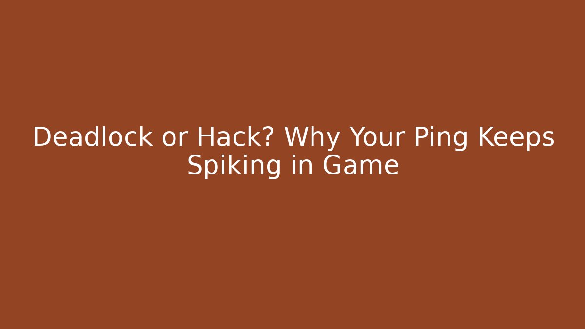 Deadlock or Hack? Why Your Ping Keeps Spiking in Game