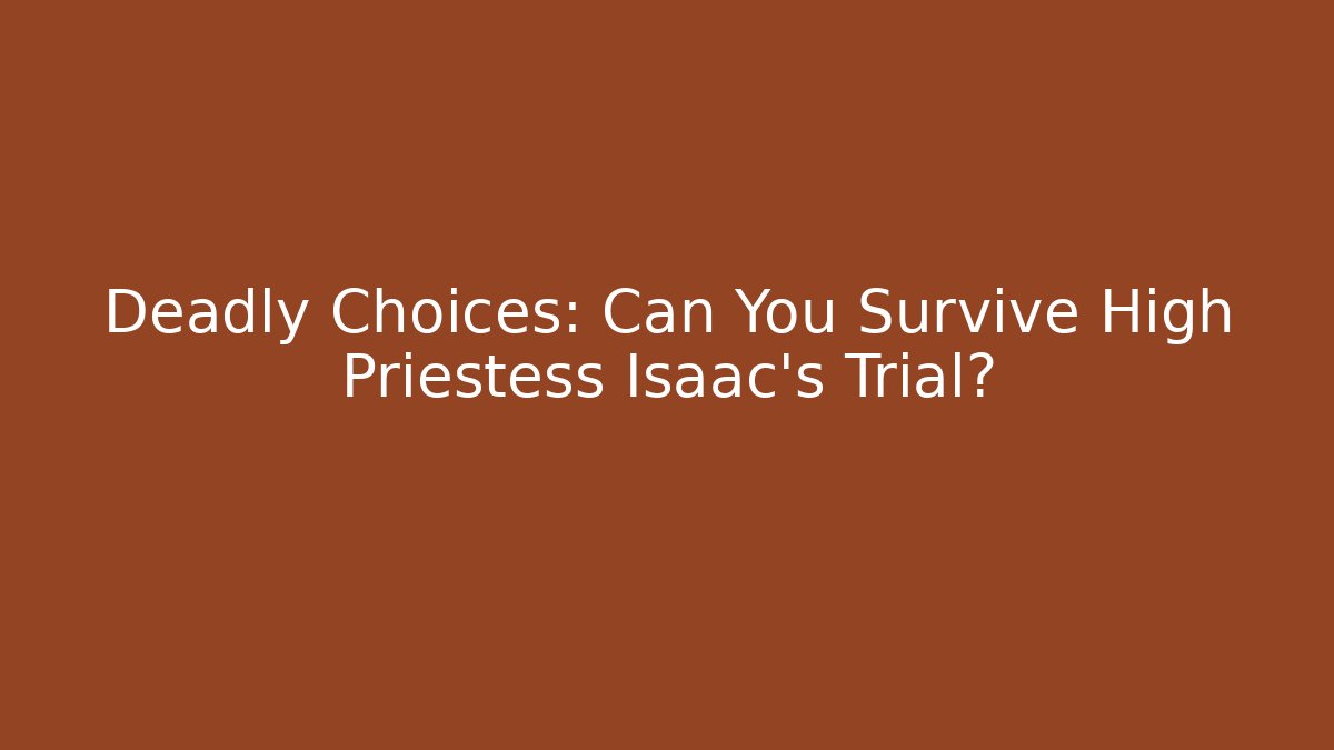 Deadly Choices: Can You Survive High Priestess Isaac's Trial?
