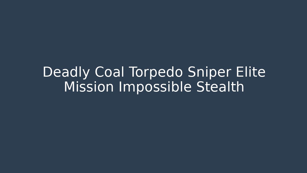 Deadly Coal Torpedo Sniper Elite Mission Impossible Stealth
