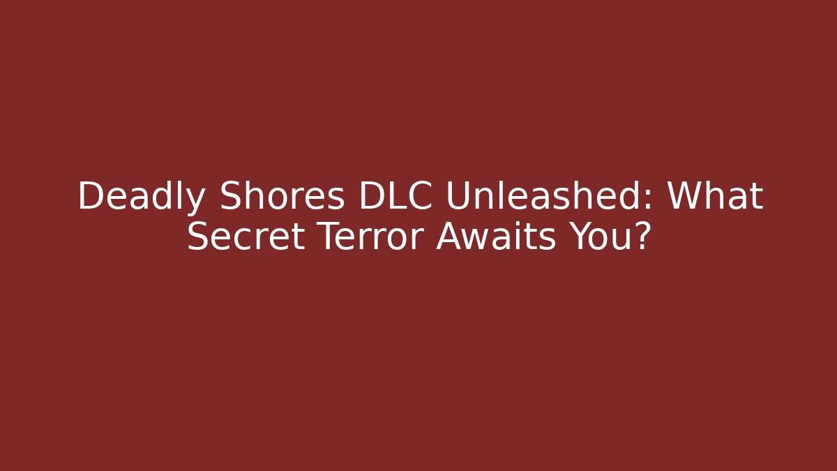 Deadly Shores DLC Unleashed: What Secret Terror Awaits You?