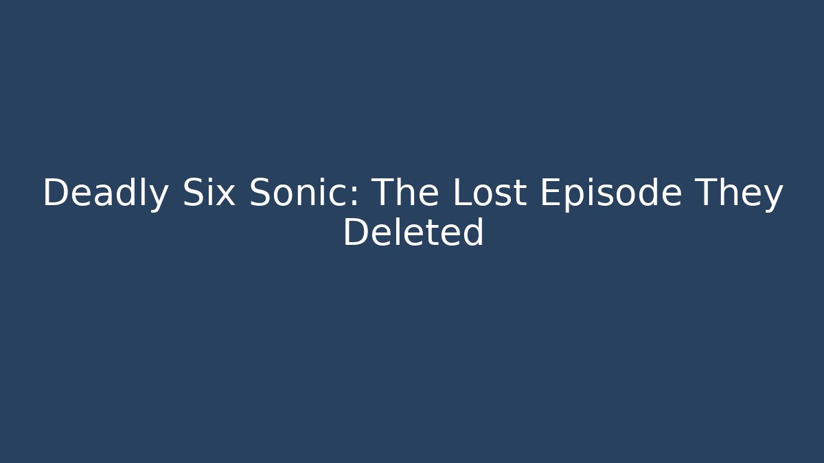 Deadly Six Sonic: The Lost Episode They Deleted - Vintage E-Juice