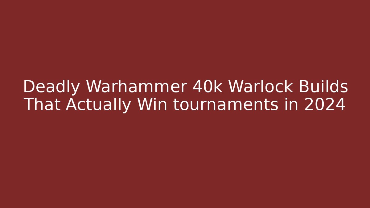 Deadly Warhammer 40k Warlock Builds That Actually Win tournaments in 2024