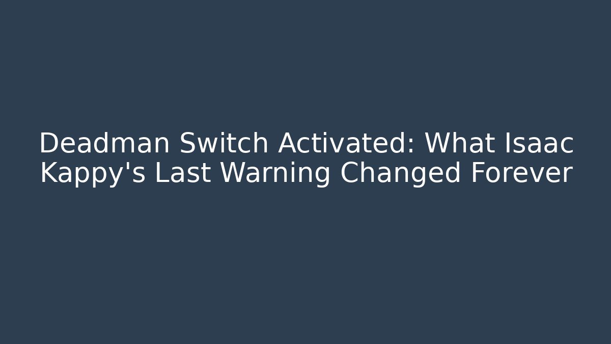 Deadman Switch Activated: What Isaac Kappy's Last Warning Changed Forever