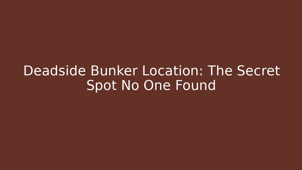 Deadside Bunker Location: The Secret Spot No One Found
