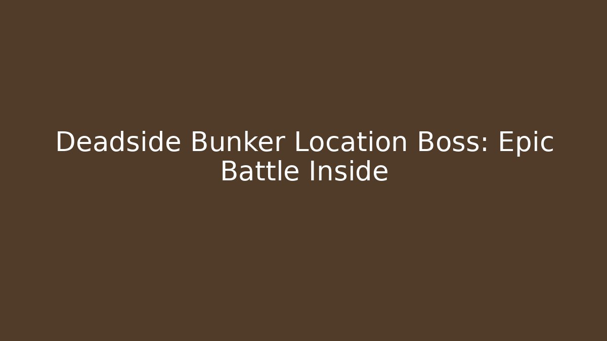 Deadside Bunker Location Boss: Epic Battle Inside