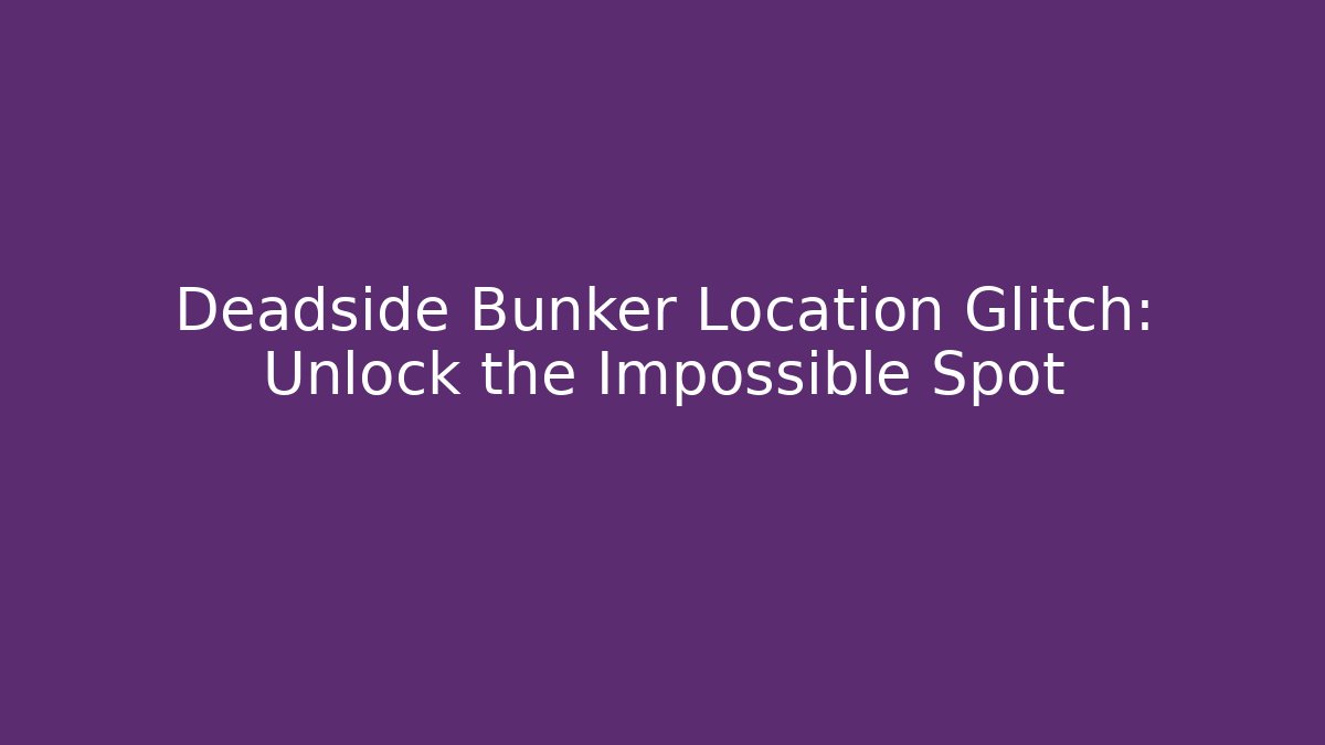 Deadside Bunker Location Glitch: Unlock the Impossible Spot - Vintage E-Juice