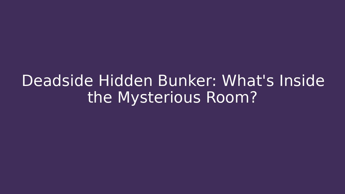 Deadside Hidden Bunker: What's Inside the Mysterious Room?