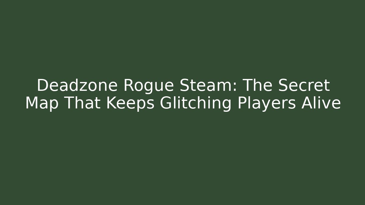 Deadzone Rogue Steam: The Secret Map That Keeps Glitching Players Alive