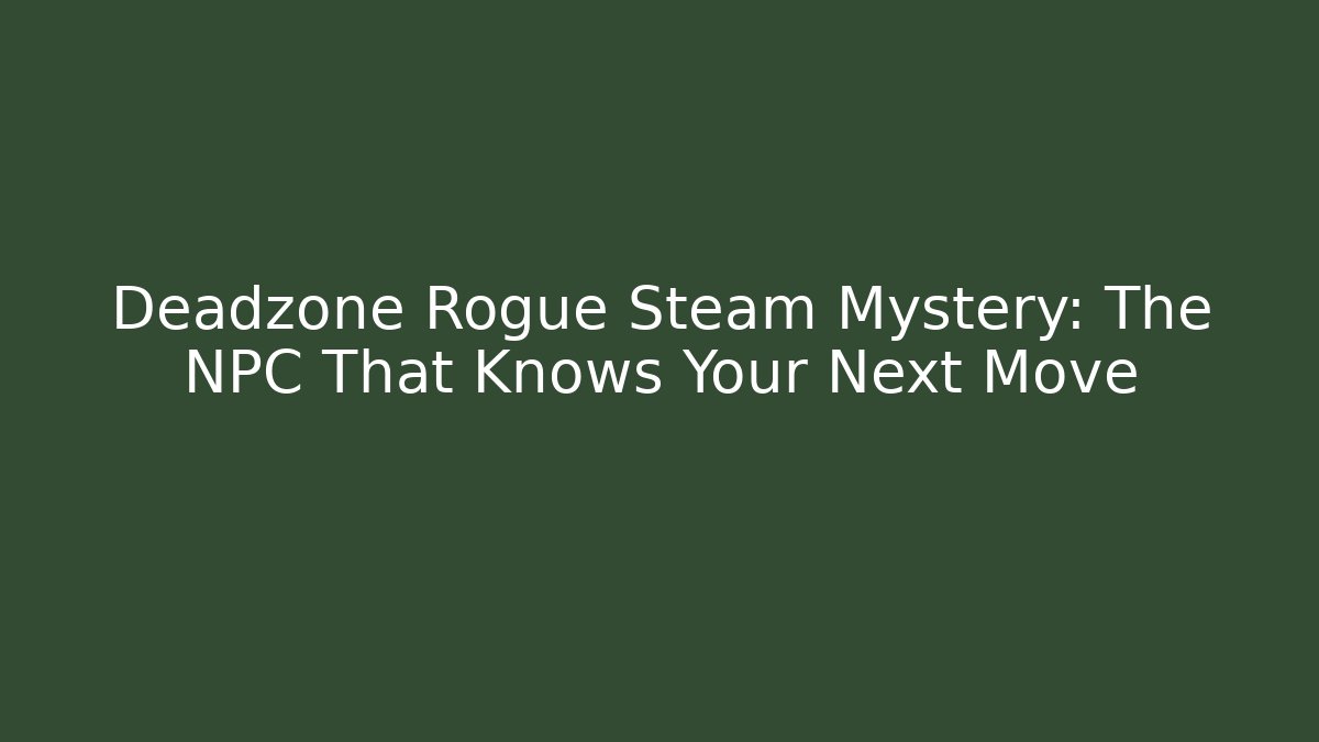 Deadzone Rogue Steam Mystery: The NPC That Knows Your Next Move