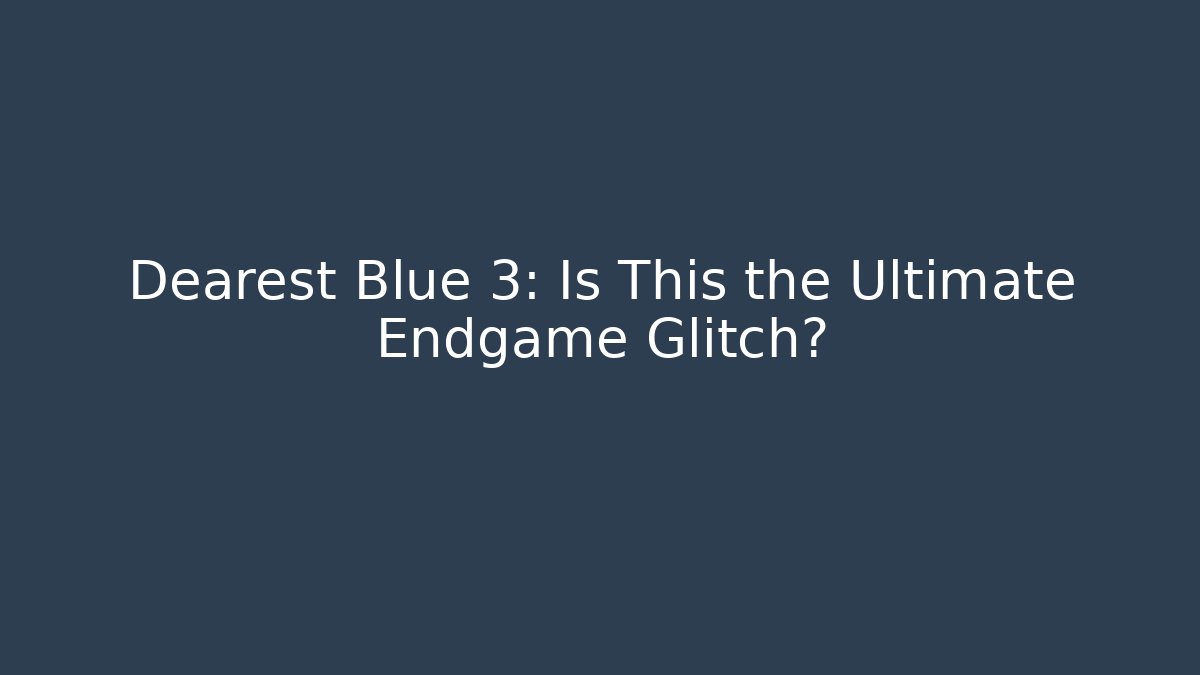 Dearest Blue 3: Is This the Ultimate Endgame Glitch?