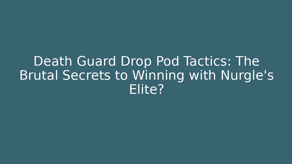 Death Guard Drop Pod Tactics: The Brutal Secrets to Winning with Nurgle's Elite?
