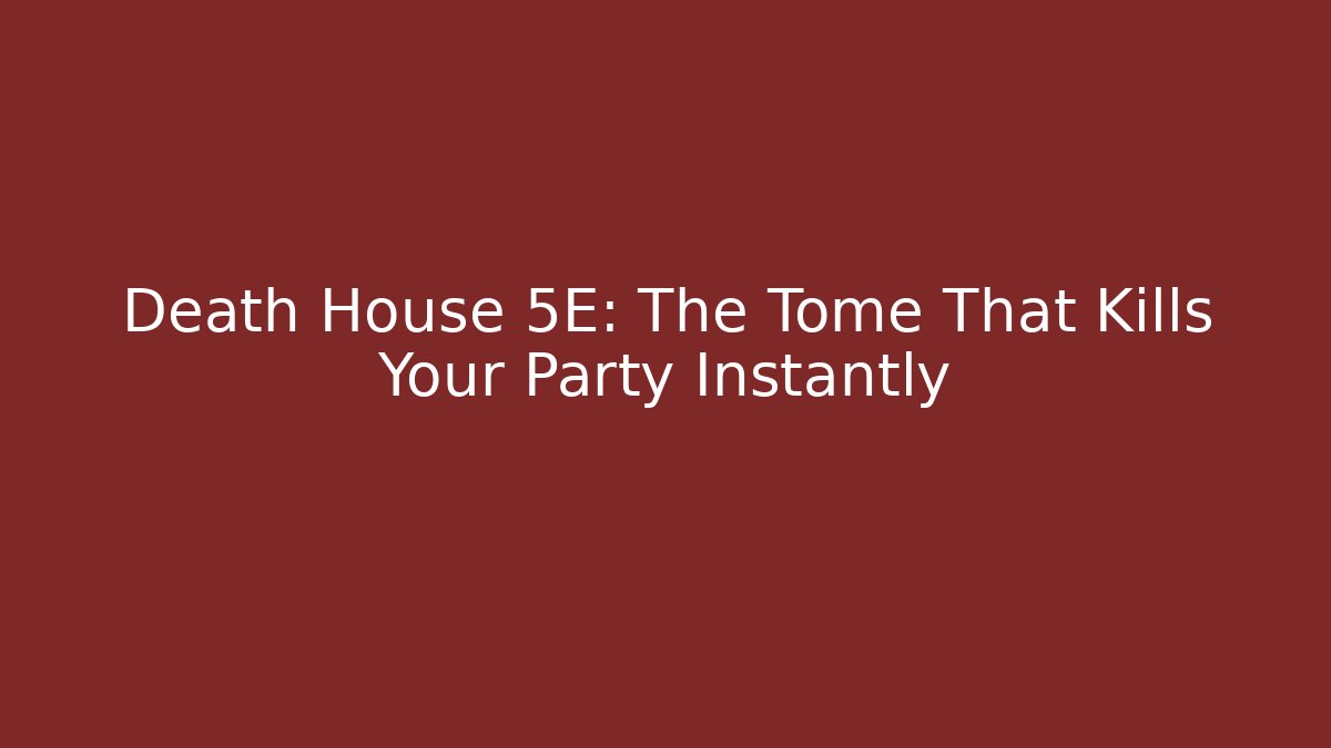 Death House 5E: The Tome That Kills Your Party Instantly