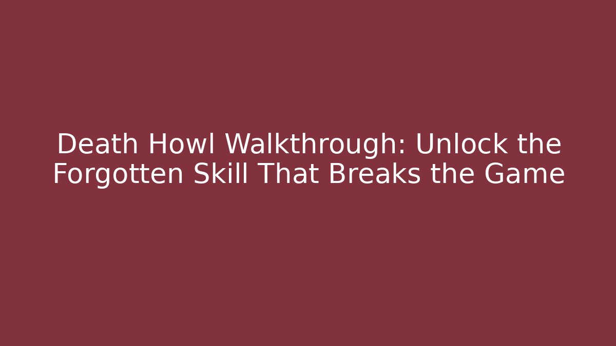 Death Howl Walkthrough: Unlock the Forgotten Skill That Breaks the Game