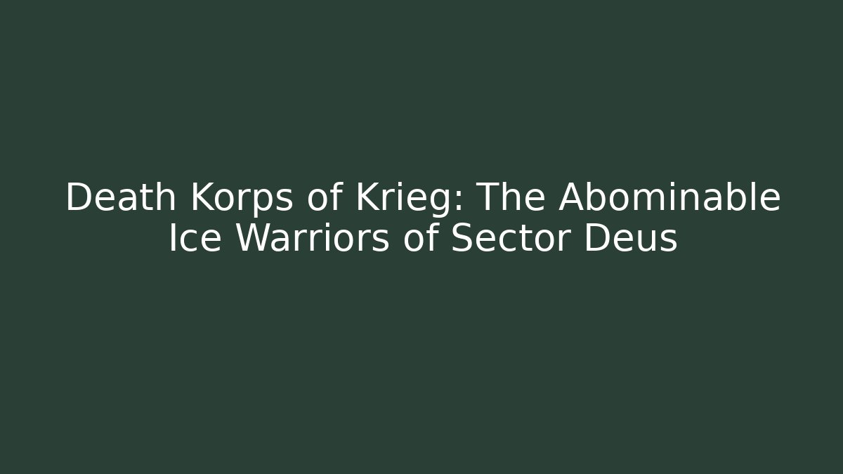 Death Korps of Krieg: The Abominable Ice Warriors of Sector Deus