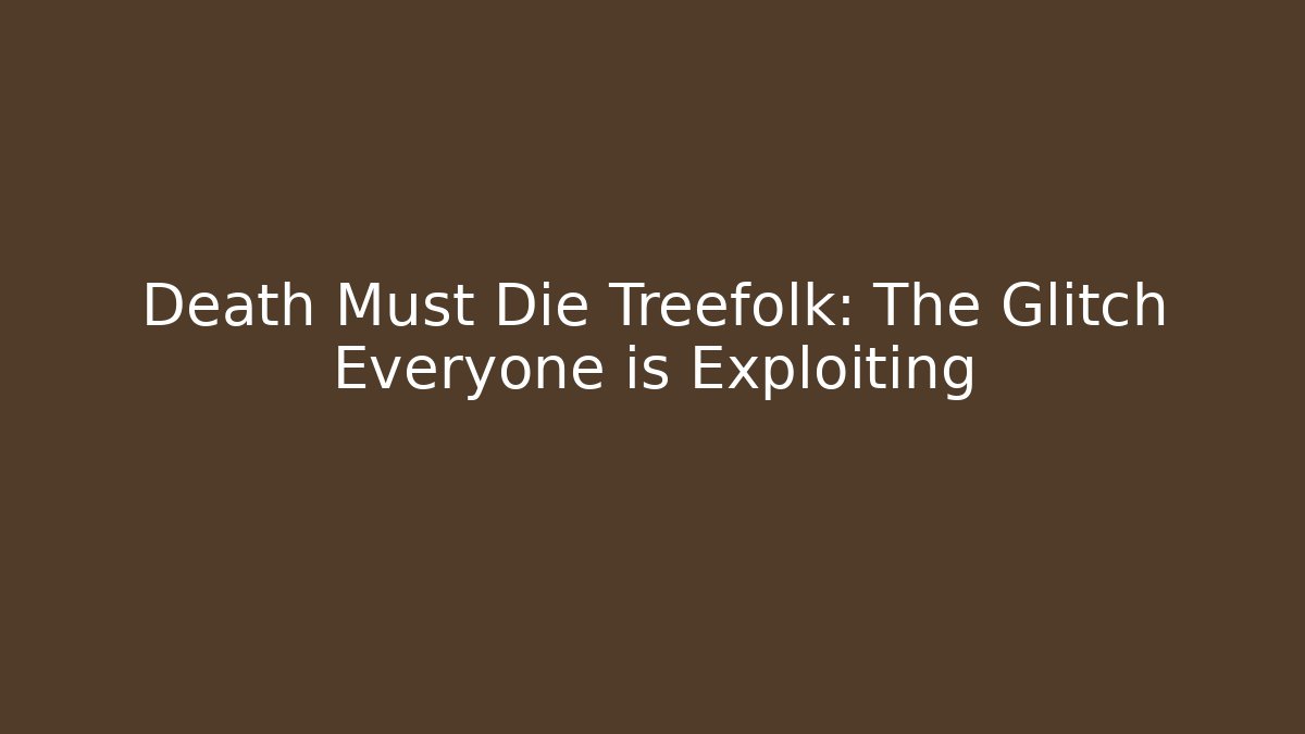 Death Must Die Treefolk: The Glitch Everyone is Exploiting