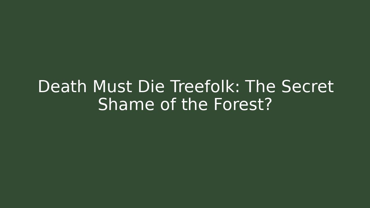 Death Must Die Treefolk: The Secret Shame of the Forest?