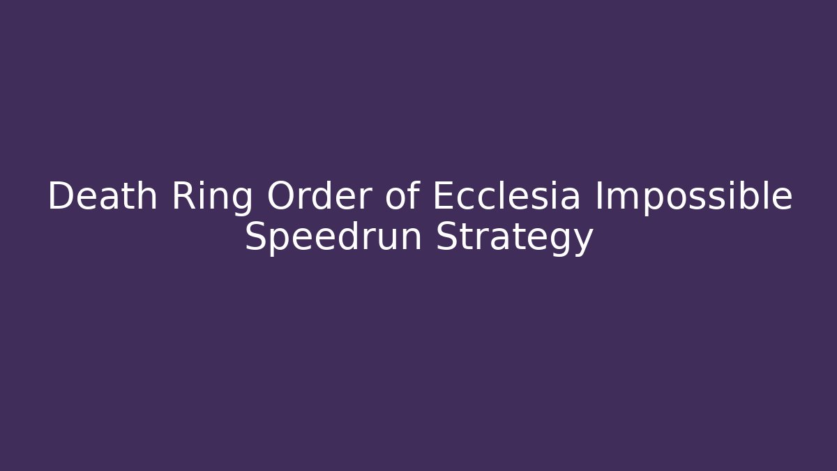 Death Ring Order of Ecclesia Impossible Speedrun Strategy