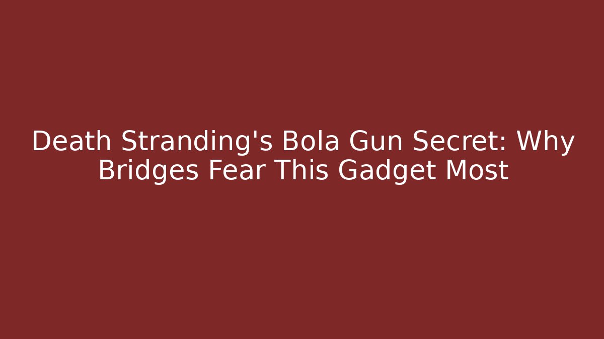 Death Stranding's Bola Gun Secret: Why Bridges Fear This Gadget Most