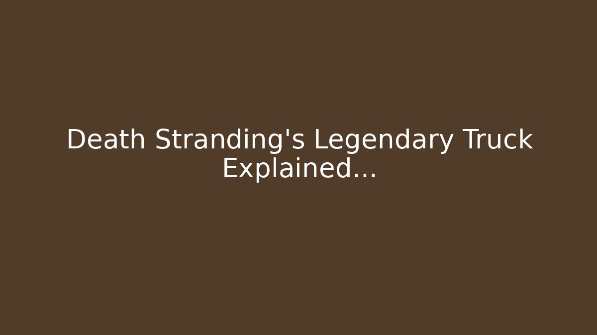 Death Stranding's Legendary Truck Explained…