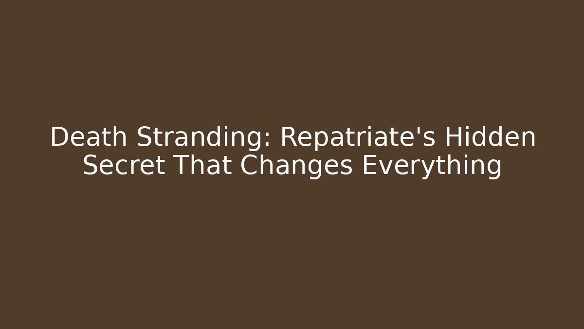Death Stranding: Repatriate's Hidden Secret That Changes Everything