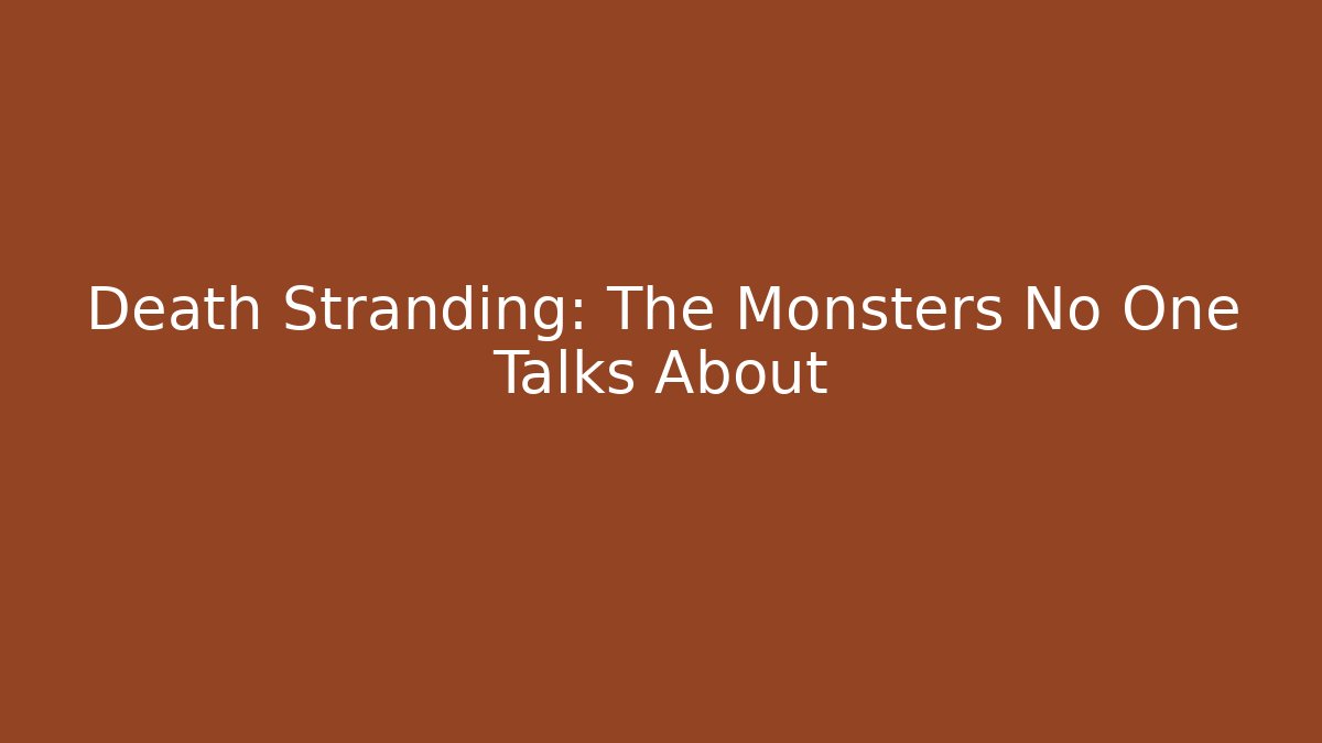 Death Stranding: The Monsters No One Talks About