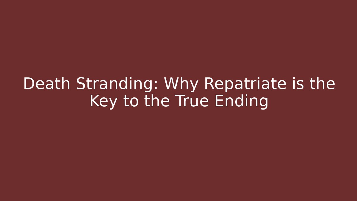 Death Stranding: Why Repatriate is the Key to the True Ending