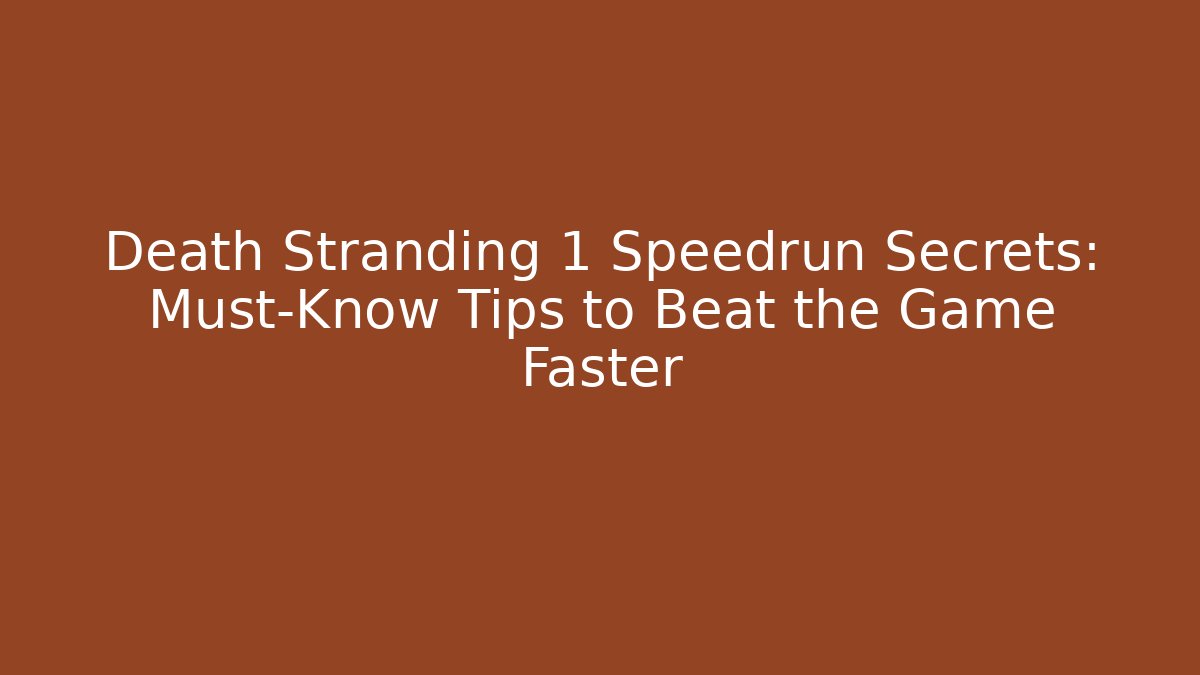 Death Stranding 1 Speedrun Secrets: Must-Know Tips to Beat the Game Faster
