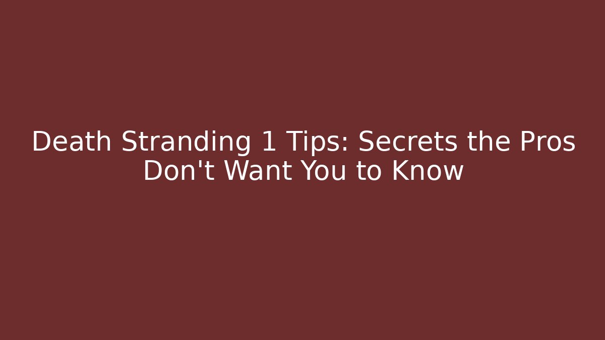Death Stranding 1 Tips: Secrets the Pros Don’t Want You to Know